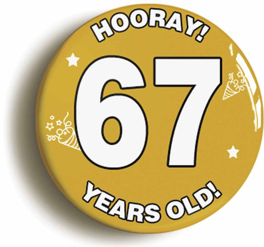 A picture of the front of the product, titled Hooray I'm 67 Years Old Sixty-seventh 67th Birthday Button Pin Badge