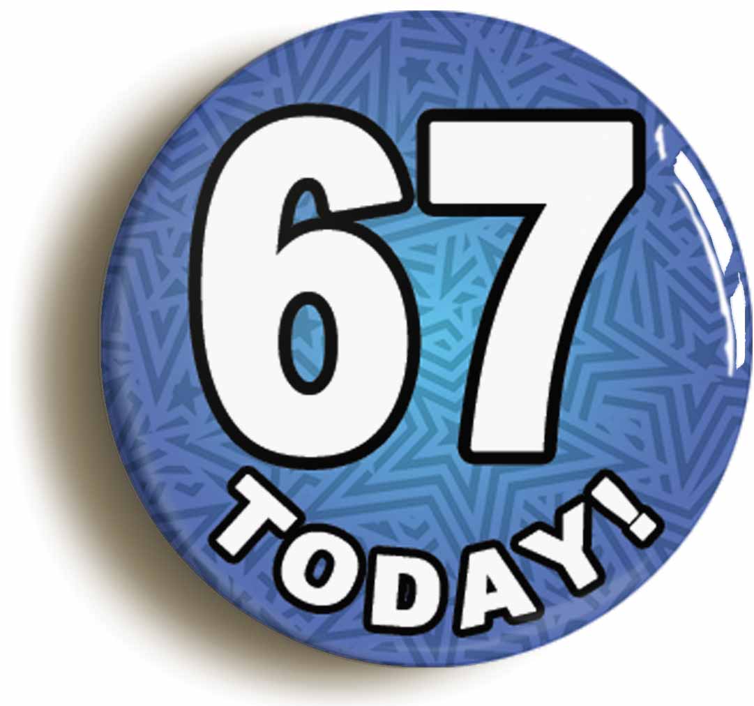 A picture of the front of the product, titled 67 Sixty Seven Today Sixty Seventh 67th Birthday Button Pin Badge