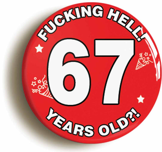 A picture of the front of the product, titled Fucking Hell! I'm 67 Years Old Sixty-seventh 67th Birthday Button Pin Badge