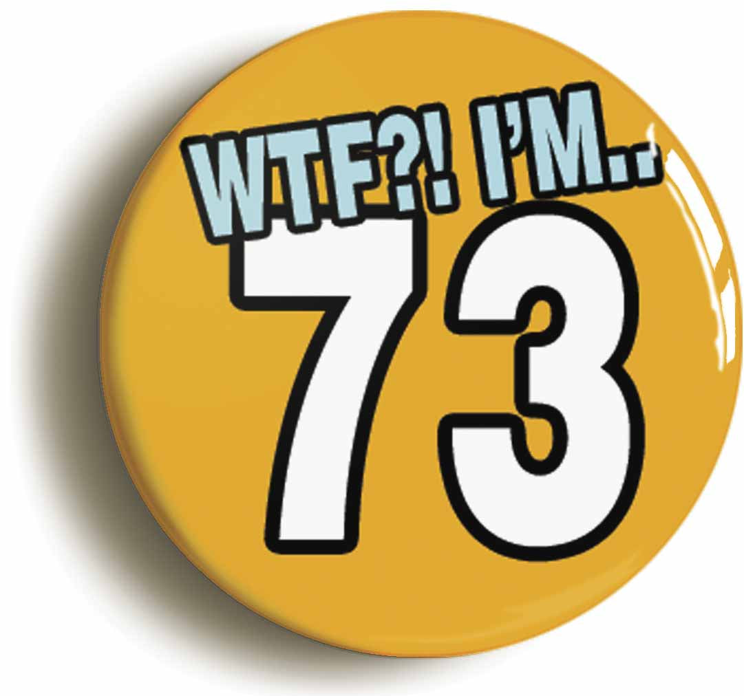 A picture of the front of the product, titled 73rd Seventy Third Birthday WTF Funny Button Pin Badge