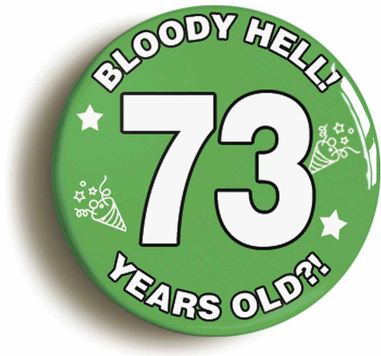 A picture of the front of the product, titled Bloody Hell I'm Seventy Three 73 Seventy Third 73rd Birthday Button Pin Badge