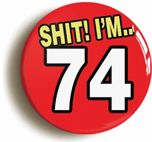 A picture of the front of the product, titled Shit! I'm 74 Years Old Seventy-fourth 74th Birthday Button Pin Badge