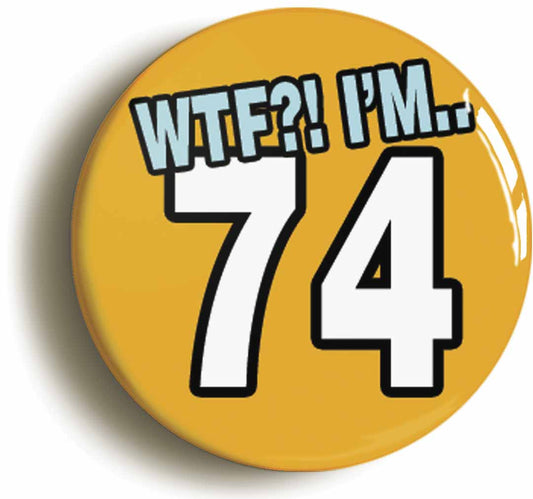 A picture of the front of the product, titled 74th Seventy Fourth Birthday WTF Funny Button Pin Badge