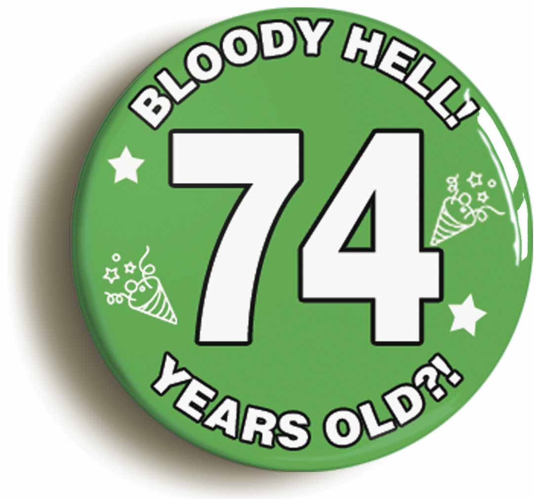 A picture of the front of the product, titled Bloody Hell I'm Seventy Four 74 Seventy Fourth 74th Birthday Button Pin Badge