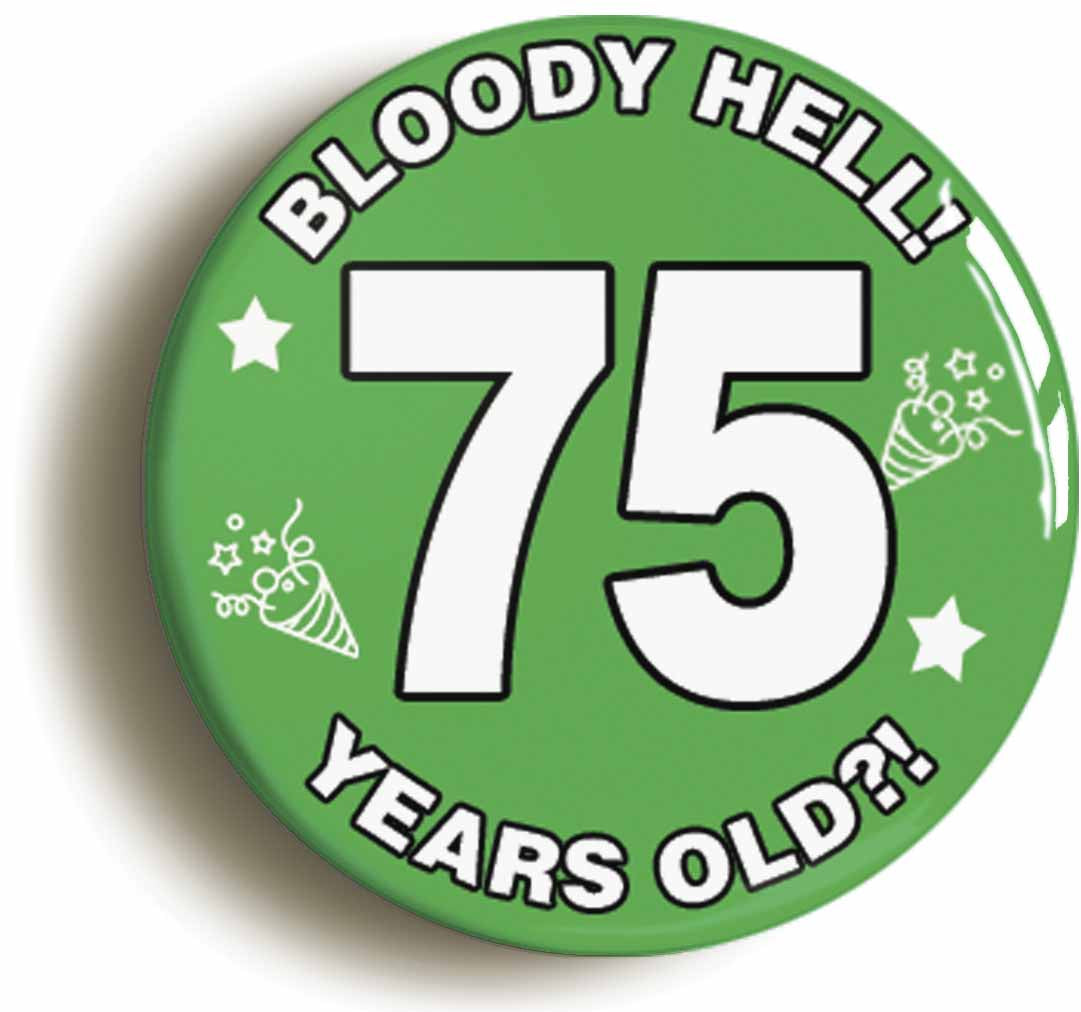 A picture of the front of the product, titled Bloody Hell I'm Seventy Five 75 Seventy Fifth 75th Birthday Button Pin Badge