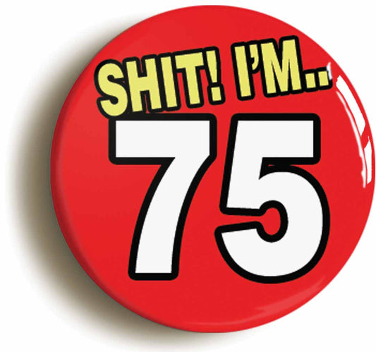 A picture of the front of the product, titled Shit! I'm 75 Years Old Seventy-fifth 75th Birthday Button Pin Badge