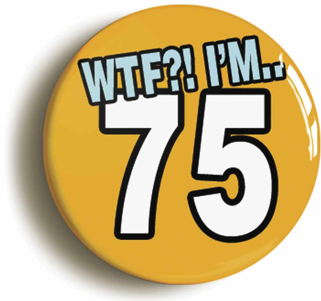 A picture of the front of the product, titled 75th Seventy Fifth Birthday WTF Funny Button Pin Badge