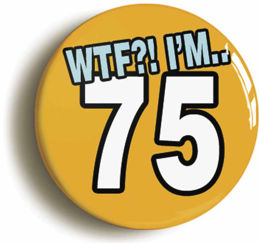 A picture of the front of the product, titled 75th Seventy Fifth Birthday WTF Funny Button Pin Badge