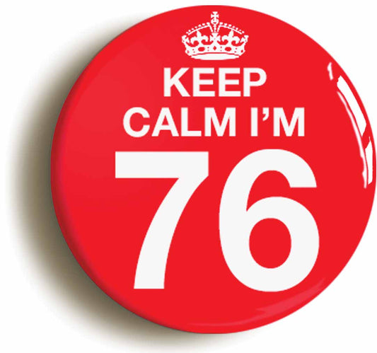 A picture of the front of the product, titled Keep Calm I'm 76 Seventy Six Seventy Sixth 76th Birthday Button Pin Badge