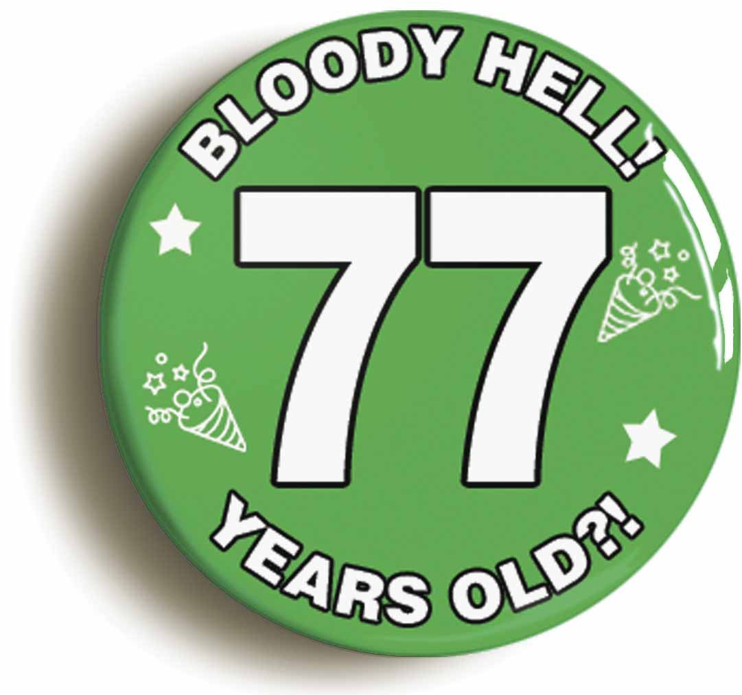 A picture of the front of the product, titled Bloody Hell I'm Seventy Seven 77 Seventy Seventh 77th Birthday Button Pin Badge