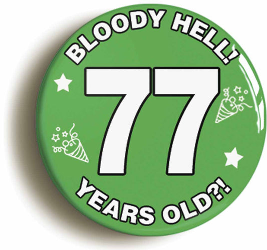 A picture of the front of the product, titled Bloody Hell I'm Seventy Seven 77 Seventy Seventh 77th Birthday Button Pin Badge