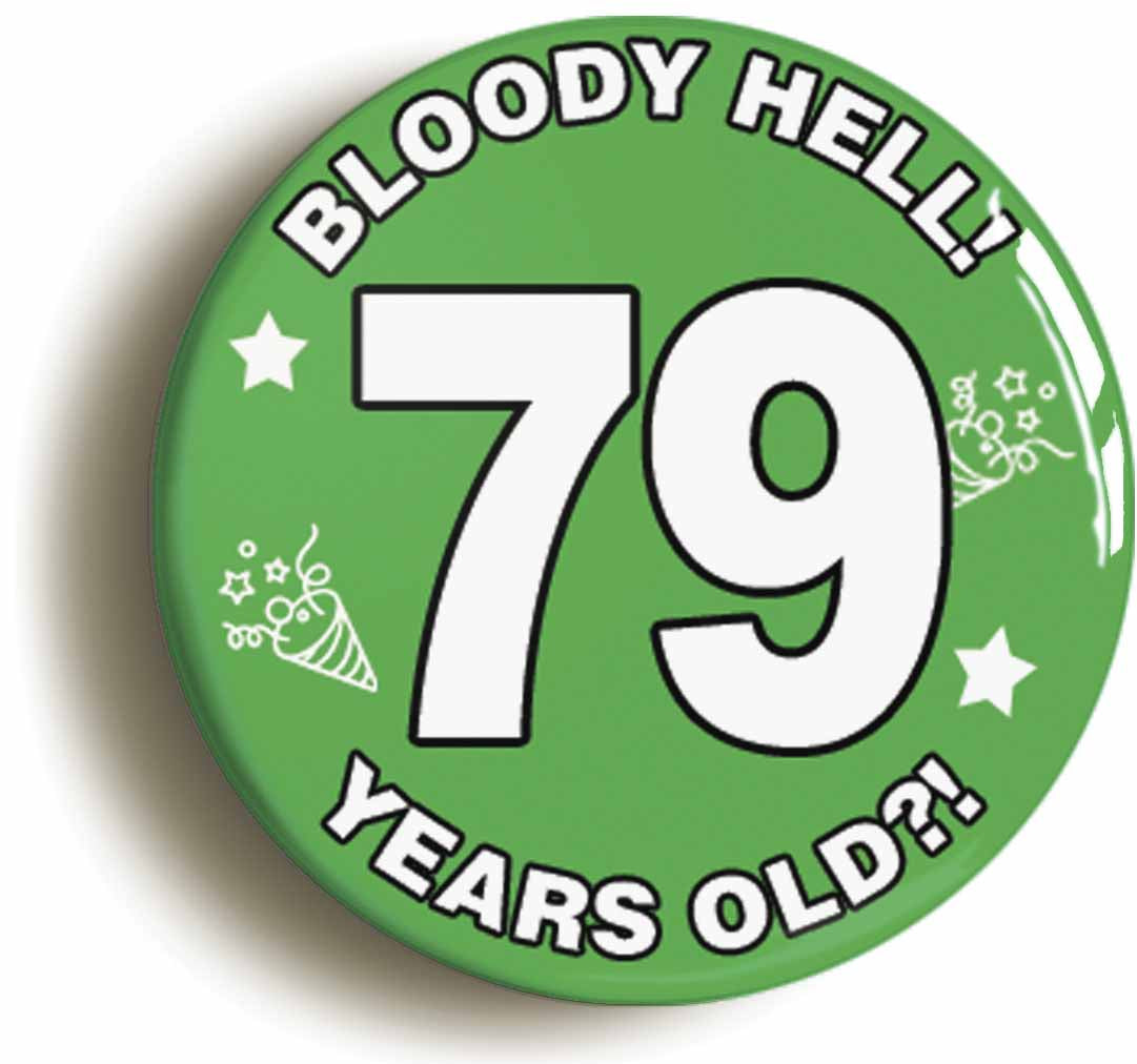 A picture of the front of the product, titled Bloody Hell I'm Seventy Nine 79 Seventy Ninth 79th Birthday Button Pin Badge