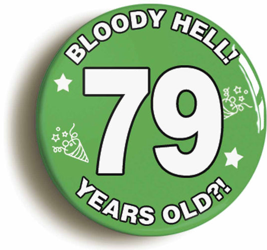 A picture of the front of the product, titled Bloody Hell I'm Seventy Nine 79 Seventy Ninth 79th Birthday Button Pin Badge