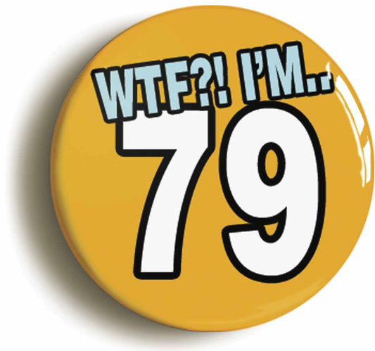 A picture of the front of the product, titled 79th Seventy Ninth Birthday WTF Funny Button Pin Badge