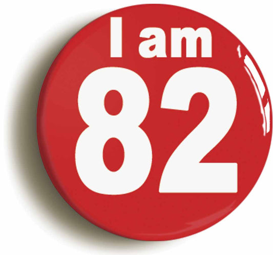 A picture of the front of the product, titled I Am 82 Eighty Two Eighty Second 82nd Birthday Retro Button Pin Badge