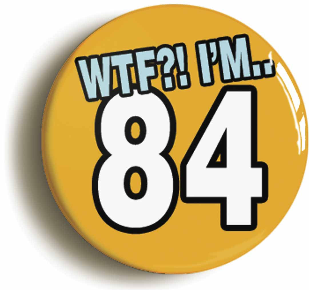 A picture of the front of the product, titled 84th Eighty Fourth Birthday WTF Funny Button Pin Badge