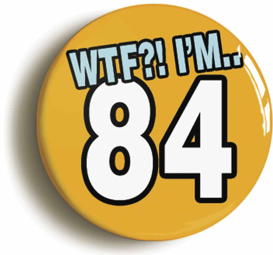 A picture of the front of the product, titled 84th Eighty Fourth Birthday WTF Funny Button Pin Badge