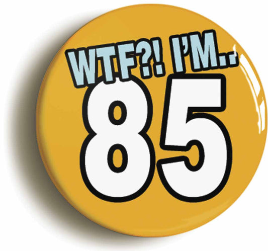 A picture of the front of the product, titled 85th Eighty Fifth Birthday WTF Funny Button Pin Badge