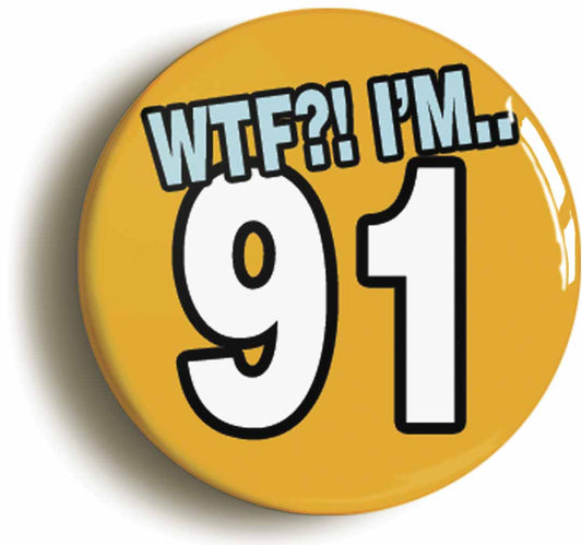 A picture of the front of the product, titled 91St Ninety First Birthday WTF Funny Button Pin Badge