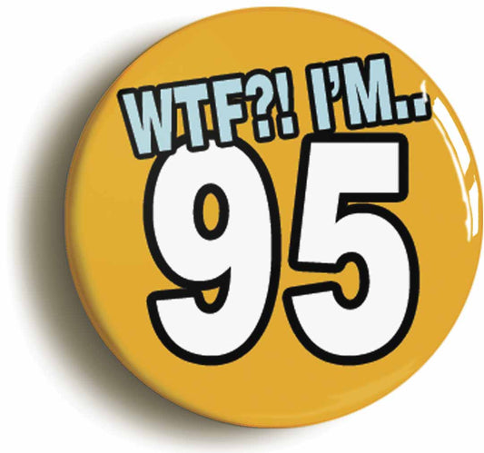 A picture of the front of the product, titled 95th Ninety Fifth Birthday WTF Funny Button Pin Badge