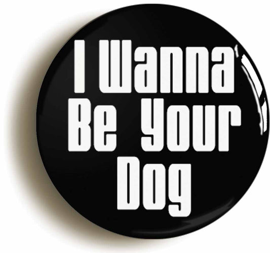 A picture of the front of the product, titled I Wanna Be Your Dog Punk Seventies Button Pin Badge