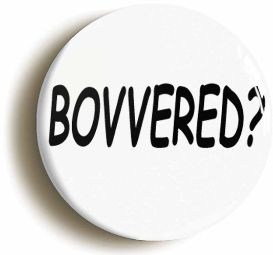 A picture of the front of the product, titled Bovvered Funny 2000s Noughties Button Pin Badge