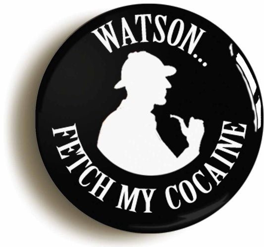 A picture of the front of the product, titled Watson Fetch My Cocaine Sherlock Holmes Funny Button Pin Badge