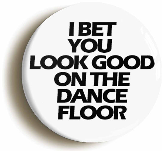 A picture of the front of the product, titled I Bet You Look Good On The Dancefloor Button Pin Badge