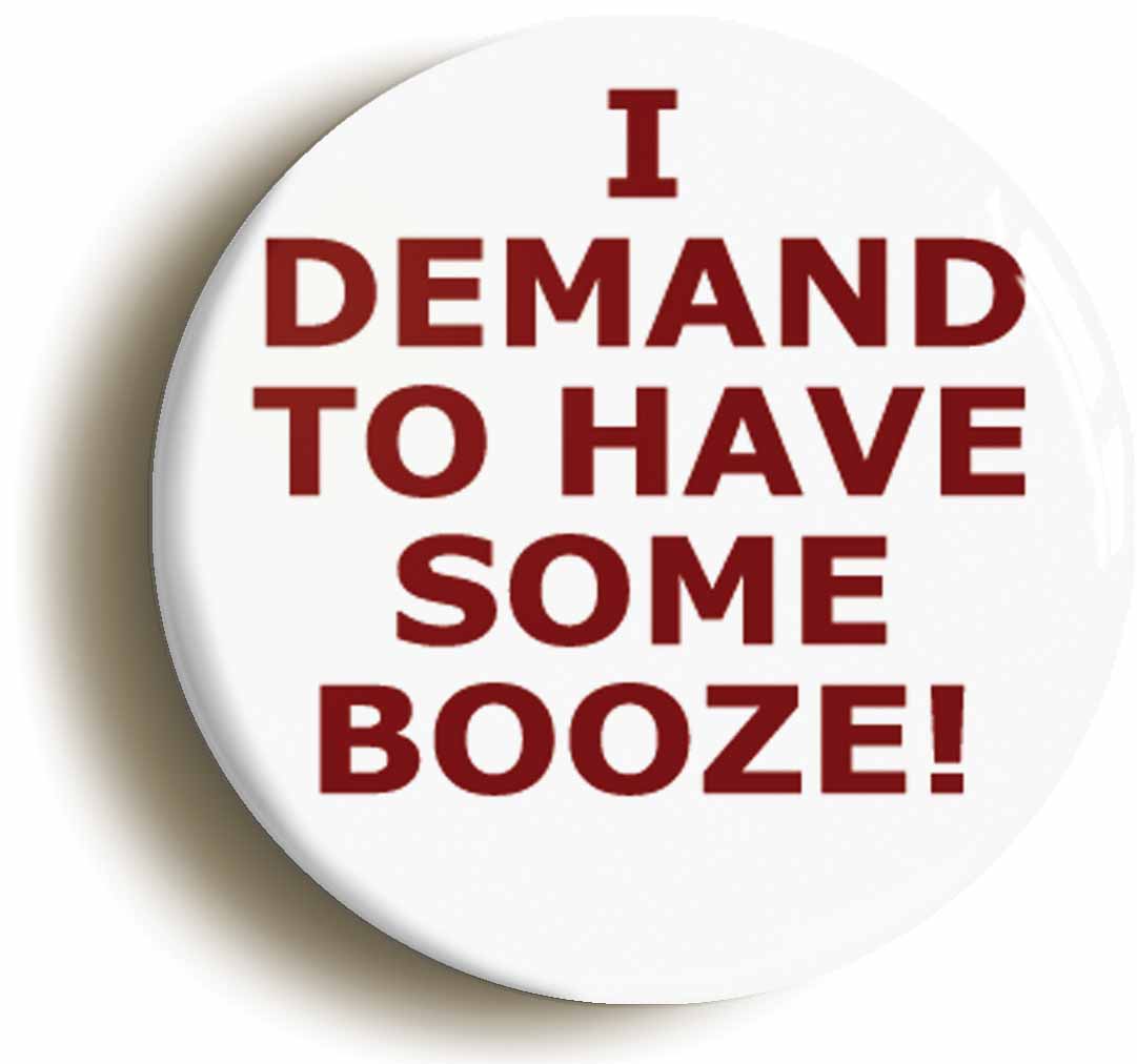 A picture of the front of the product, titled I Demand To Have Some Booze Circular 50mm Fridge Magnet