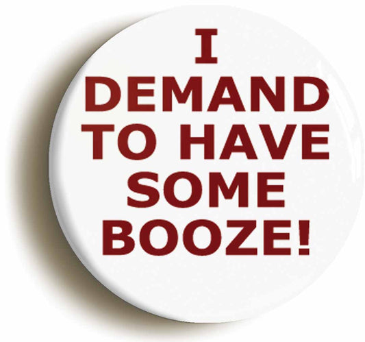 A picture of the front of the product, titled I Demand To Have Some Booze Circular 50mm Fridge Magnet
