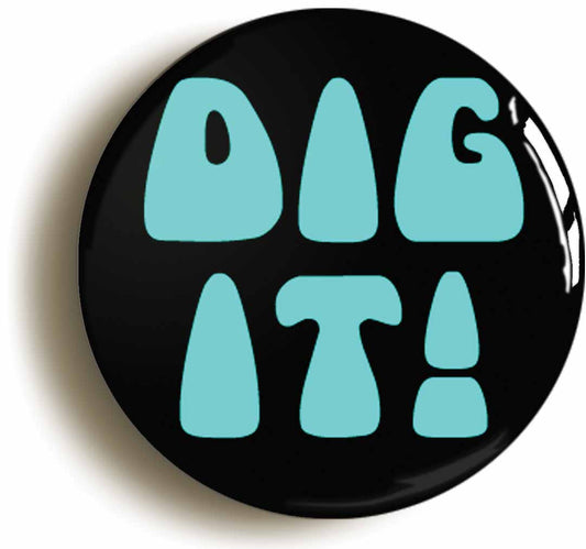 A picture of the front of the product, titled Dig It Button Pin Badge