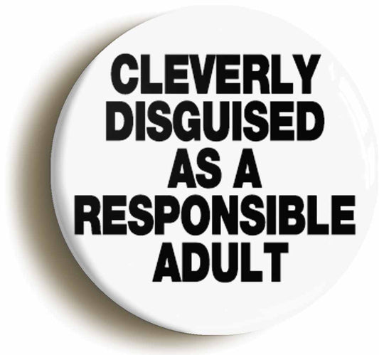 A picture of the front of the product, titled Cleverly Disguised As A Responsible Adult Button Pin Badge