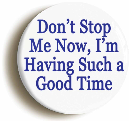 A picture of the front of the product, titled Don't Stop Me Now I'm Having Such A Good Time Button Pin Badge