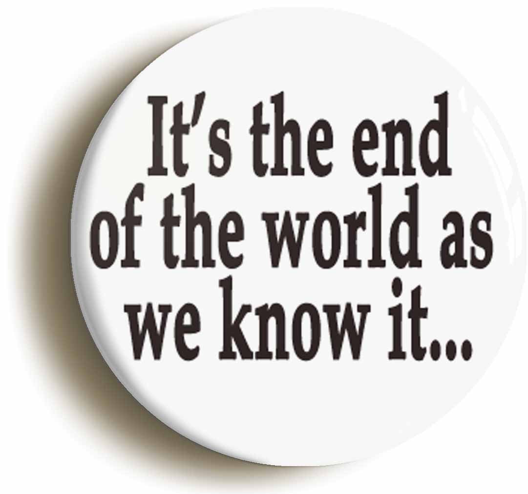 A picture of the front of the product, titled Its The End Of The World As We Know It Button Pin Badge