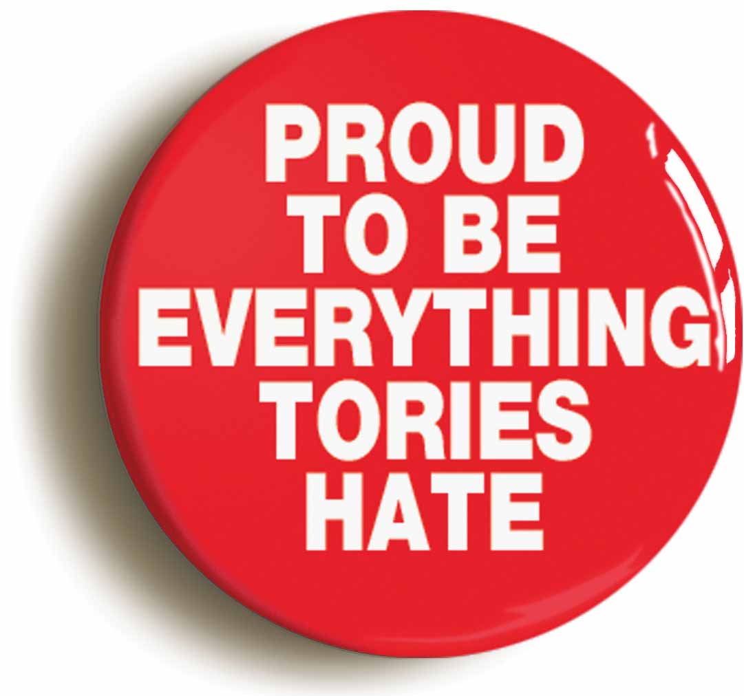 A picture of the front of the product, titled Proud To Be Everything Tories Hate Button Pin Badge