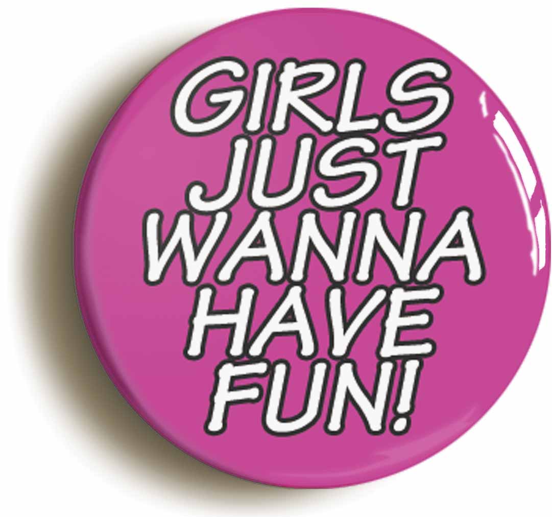 A picture of the front of the product, titled Girls Just Wanna Have Fun Button Pin Badge