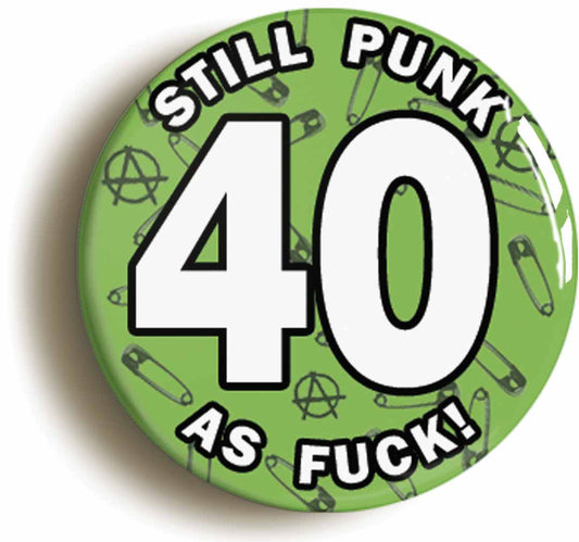 A picture of the front of the product, titled Still Punk As Fuck 40th Fortieth Birthday Green Button Pin Badge