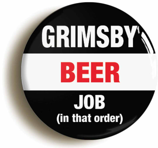 A picture of the front of the product, titled Grimsby Beer Job In That Order Funny Button Pin Badge