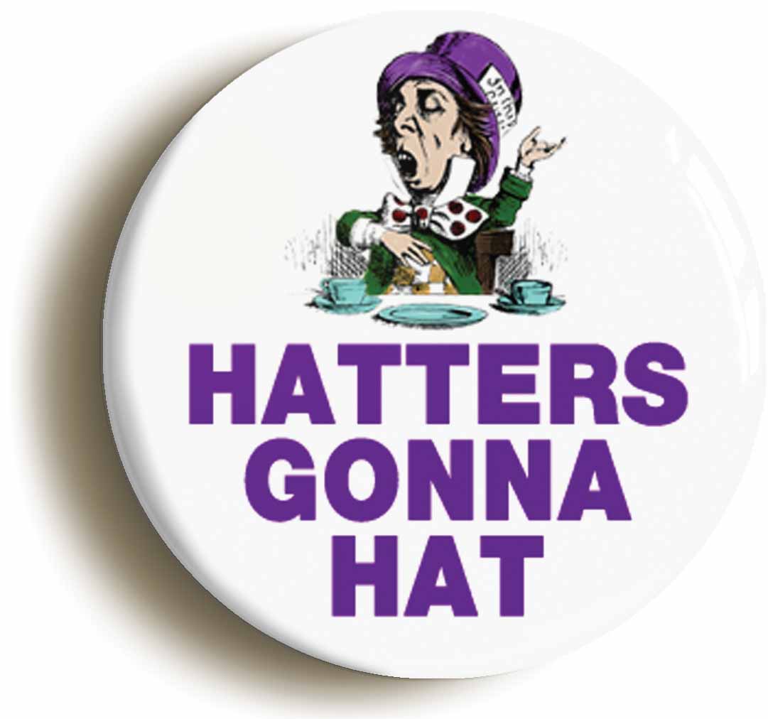 A picture of the front of the product, titled Hatters Gonna Hat Funny Alice In Wonderland Button Pin Badge