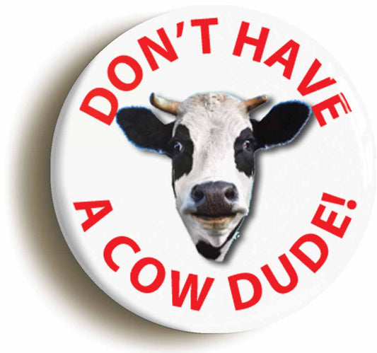 A picture of the front of the product, titled Dont Have A Cow Dude Funny Button Pin Badge