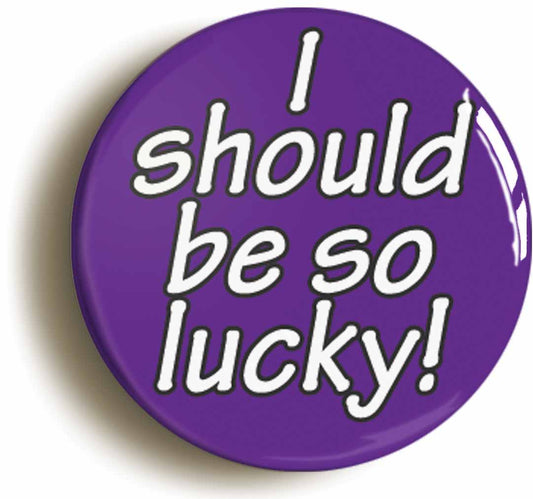 I Should Be So Lucky Retro Eighties Button Pin Badge