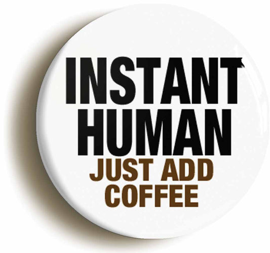 A picture of the front of the product, titled Instant Human Just Add Coffee Funny Button Pin Badge