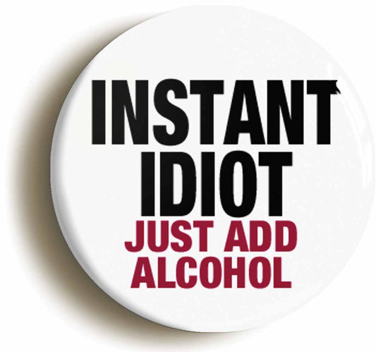 A picture of the front of the product, titled Instant Idiot Just Add Alcohol Funny Button Pin Badge