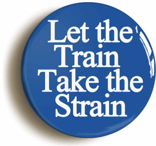 A picture of the front of the product, titled Let The Train Take The Strain British Rail Button Pin Badge