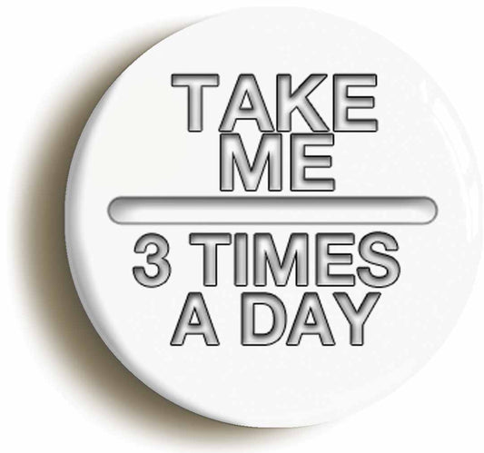 A picture of the front of the product, titled Take Me 3 Times A Day Funny Hospital Nurse Fancy Dress Nurse Button Pin Badge