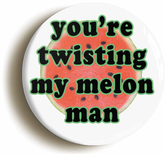A picture of the front of the product, titled You're Twisting My Melon Man Circular 50mm Fridge Magnet