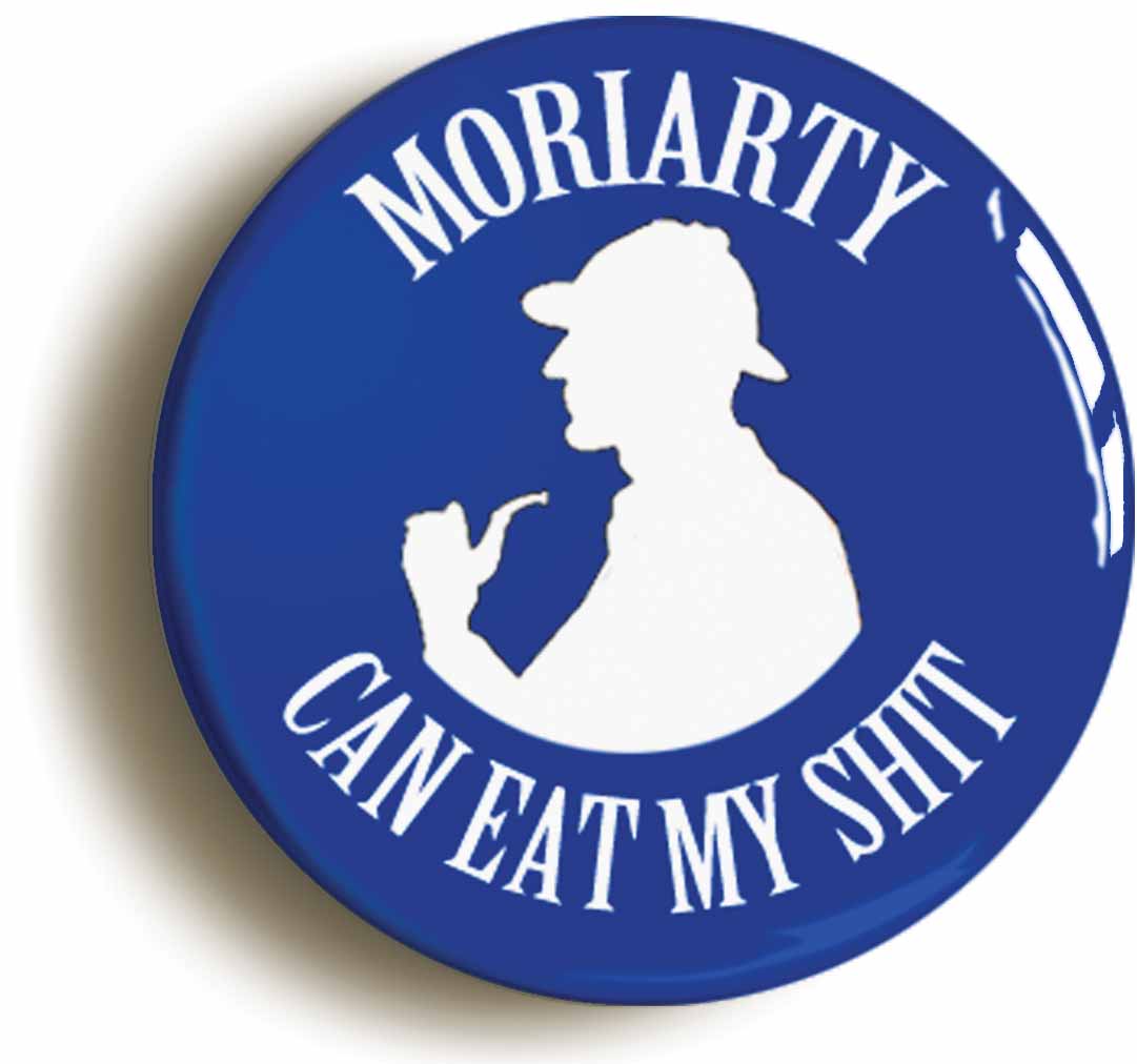 A picture of the front of the product, titled Moriarty Can Eat My Sh*T Funny Sherlock Holmes Button Pin Badge