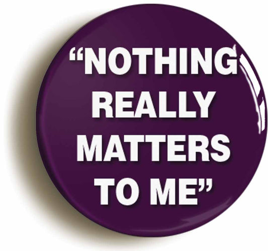 A picture of the front of the product, titled Nothing Really Matters To Me Circular 50mm Fridge Magnet