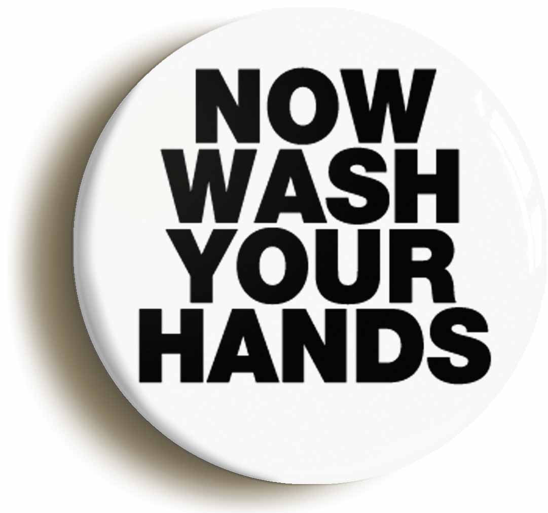 A picture of the front of the product, titled Now Wash Your Hands Funny Button Pin Badge