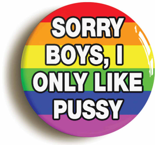 A picture of the front of the product, titled Sorry Boys I Only Like Pussy Funny Button Pin Badge